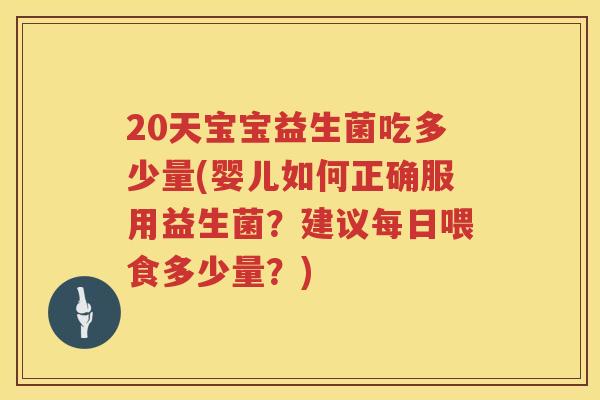 20天宝宝益生菌吃多少量(婴儿如何正确服用益生菌?建议每日喂食多少量?) 20天宝宝益生菌吃多少量(婴儿如何正确服用益生菌?建议每日喂食多少量?)