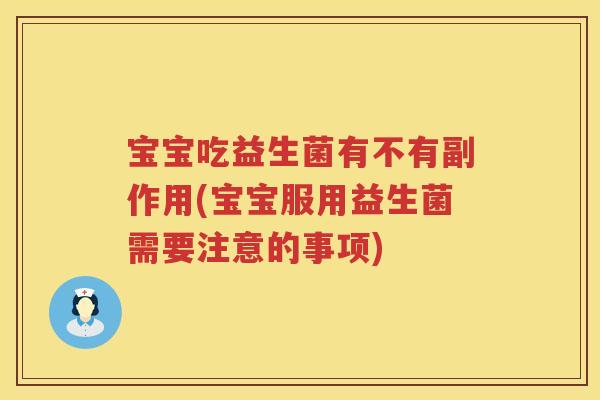 宝宝吃益生菌有不有副作用(宝宝服用益生菌需要注意的事项) 宝宝吃益生菌有不有副作用(宝宝服用益生菌需要注意的事项)