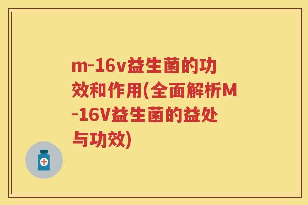 m-16v益生菌的功效和作用(全面解析M-16V益生菌的益处与功效)