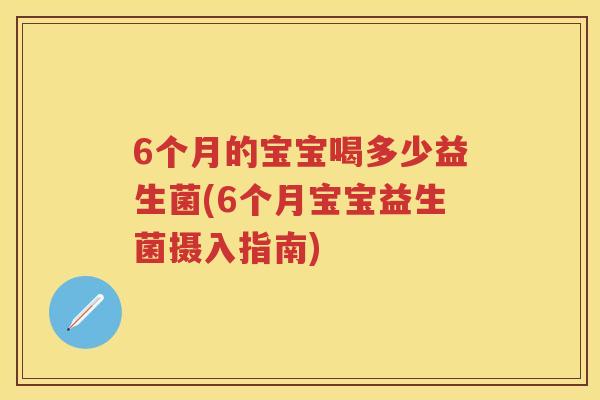 6个月的宝宝喝多少益生菌(6个月宝宝益生菌摄入指南) 6个月的宝宝喝多少益生菌(6个月宝宝益生菌摄入指南)