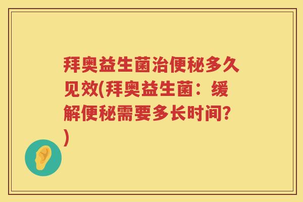 拜奥益生菌多久见效(拜奥益生菌：缓解需要多长时间？)