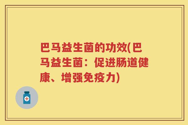 巴马益生菌的功效(巴马益生菌:促进肠道健康、增强力) 巴马益生菌的功效(巴马益生菌:促进肠道健康、增强力)