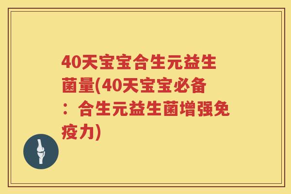 40天宝宝合生元益生菌量(40天宝宝必备：合生元益生菌增强力)