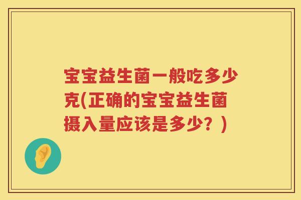 宝宝益生菌一般吃多少克(正确的宝宝益生菌摄入量应该是多少?) 宝宝益生菌一般吃多少克(正确的宝宝益生菌摄入量应该是多少?)