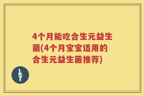 4个月能吃合生元益生菌(4个月宝宝适用的合生元益生菌推荐) 4个月能吃合生元益生菌(4个月宝宝适用的合生元益生菌推荐)