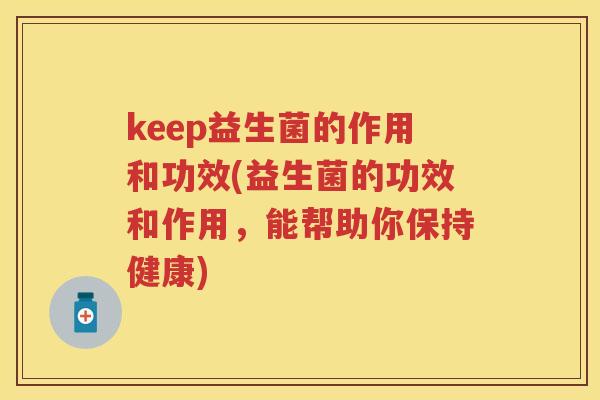 keep益生菌的作用和功效(益生菌的功效和作用,能帮助你保持健康) keep益生菌的作用和功效(益生菌的功效和作用,能帮助你保持健康)