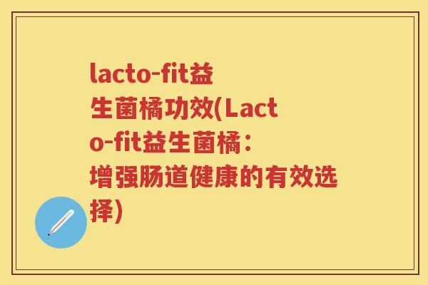 lacto-fit益生菌橘功效(Lacto-fit益生菌橘：增强肠道健康的有效选择)