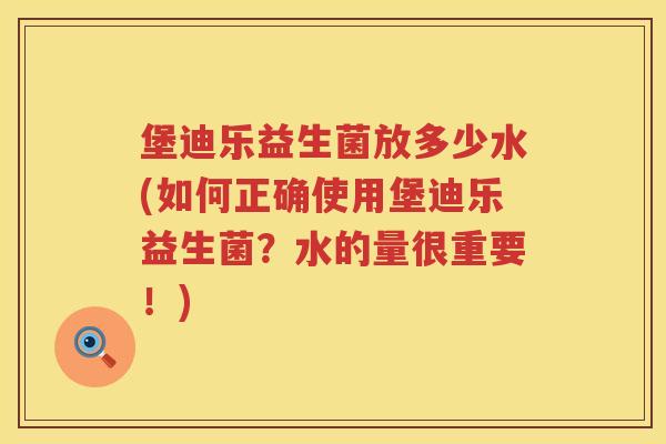 堡迪乐益生菌放多少水(如何正确使用堡迪乐益生菌?水的量很重要!) 堡迪乐益生菌放多少水(如何正确使用堡迪乐益生菌?水的量很重要!)