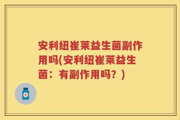 安利纽崔莱益生菌副作用吗(安利纽崔莱益生菌：有副作用吗？)