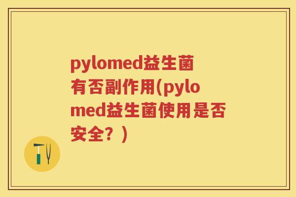 pylomed益生菌有否副作用(pylomed益生菌使用是否安全？)