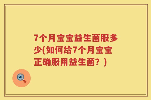 7个月宝宝益生菌服多少(如何给7个月宝宝正确服用益生菌?) 7个月宝宝益生菌服多少(如何给7个月宝宝正确服用益生菌?)