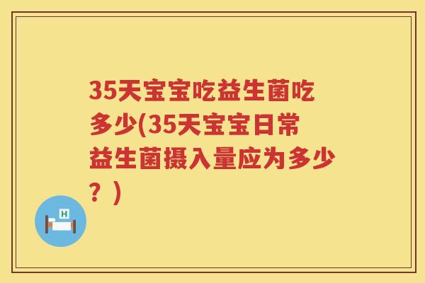 35天宝宝吃益生菌吃多少(35天宝宝日常益生菌摄入量应为多少?) 35天宝宝吃益生菌吃多少(35天宝宝日常益生菌摄入量应为多少?)