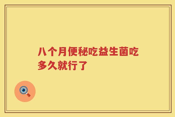 八个月吃益生菌吃多久就行了 八个月吃益生菌吃多久就行了
