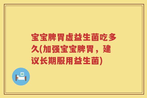 宝宝脾胃虚益生菌吃多久(加强宝宝脾胃,建议长期服用益生菌) 宝宝脾胃虚益生菌吃多久(加强宝宝脾胃,建议长期服用益生菌)