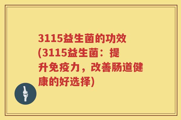 3115益生菌的功效(3115益生菌：提升力，改善肠道健康的好选择)
