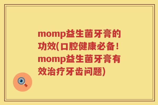 momp益生菌牙膏的功效(口腔健康必备!momp益生菌牙膏有效牙齿问题) momp益生菌牙膏的功效(口腔健康必备!momp益生菌牙膏有效牙齿问题)