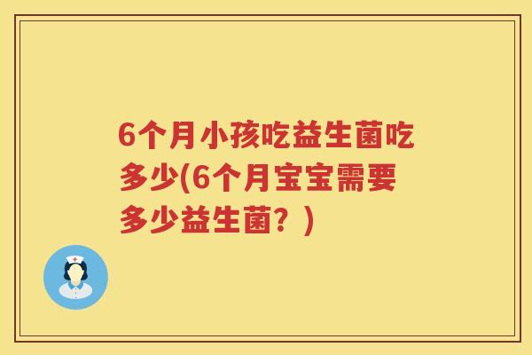 6个月小孩吃益生菌吃多少(6个月宝宝需要多少益生菌?) 6个月小孩吃益生菌吃多少(6个月宝宝需要多少益生菌?)