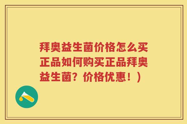拜奥益生菌价格怎么买正品如何购买正品拜奥益生菌?价格优惠!) 拜奥益生菌价格怎么买正品如何购买正品拜奥益生菌?价格优惠!)