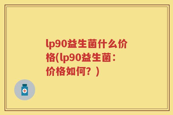 lp90益生菌什么价格(lp90益生菌:价格如何?) lp90益生菌什么价格(lp90益生菌:价格如何?)