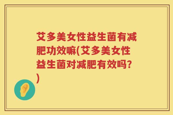 艾多美女性益生菌有功效嘛(艾多美女性益生菌对有效吗?) 艾多美女性益生菌有功效嘛(艾多美女性益生菌对有效吗?)