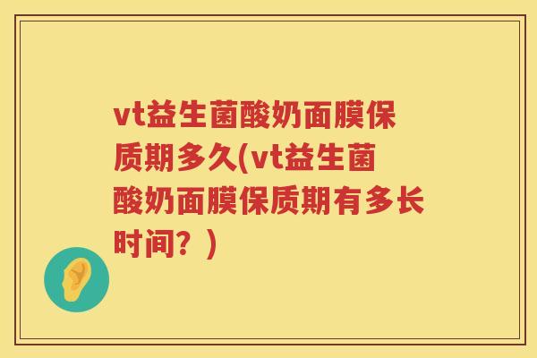 vt益生菌酸奶面膜保质期多久(vt益生菌酸奶面膜保质期有多长时间?) vt益生菌酸奶面膜保质期多久(vt益生菌酸奶面膜保质期有多长时间?)
