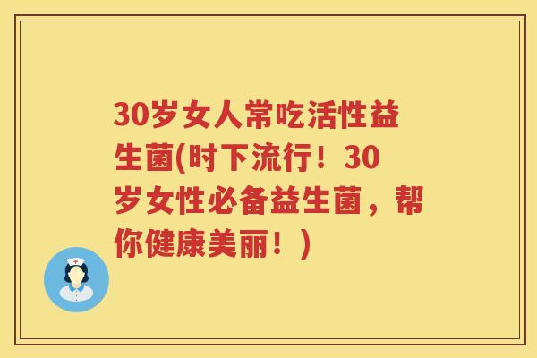 30岁女人常吃活性益生菌(时下流行!30岁女性必备益生菌,帮你健康美丽!) 30岁女人常吃活性益生菌(时下流行!30岁女性必备益生菌,帮你健康美丽!)
