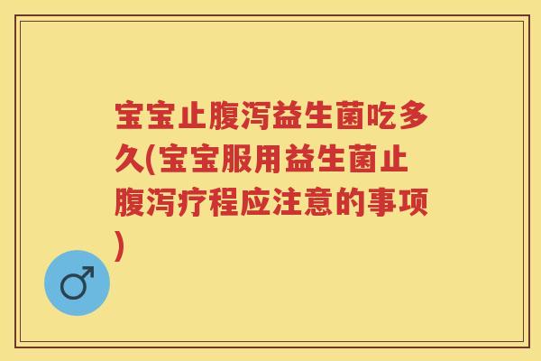宝宝止益生菌吃多久(宝宝服用益生菌止疗程应注意的事项) 宝宝止益生菌吃多久(宝宝服用益生菌止疗程应注意的事项)