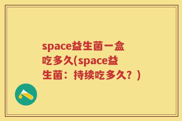 space益生菌一盒吃多久(space益生菌：持续吃多久？)
