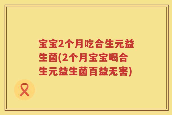 宝宝2个月吃合生元益生菌(2个月宝宝喝合生元益生菌百益无害) 宝宝2个月吃合生元益生菌(2个月宝宝喝合生元益生菌百益无害)