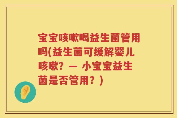 宝宝喝益生菌管用吗(益生菌可缓解婴儿？— 小宝宝益生菌是否管用？)