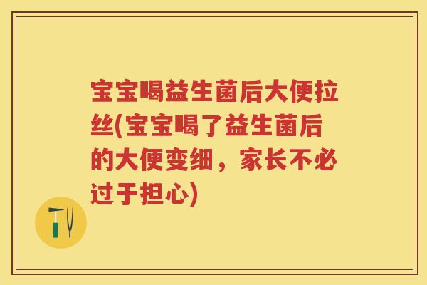 宝宝喝益生菌后大便拉丝(宝宝喝了益生菌后的大便变细，家长不必过于担心)