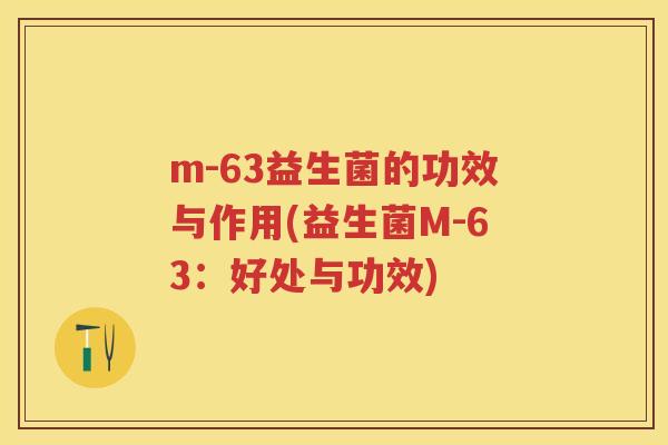 m-63益生菌的功效与作用(益生菌M-63:好处与功效) m-63益生菌的功效与作用(益生菌M-63:好处与功效)