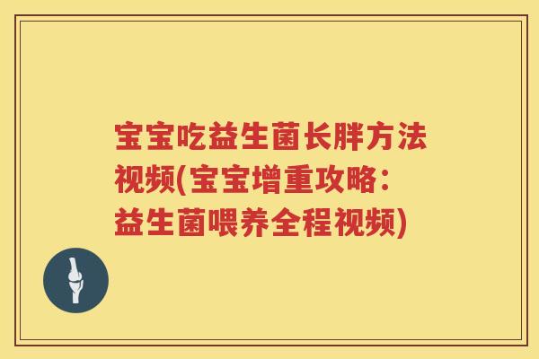 宝宝吃益生菌长胖方法视频(宝宝增重攻略:益生菌喂养全程视频) 宝宝吃益生菌长胖方法视频(宝宝增重攻略:益生菌喂养全程视频)