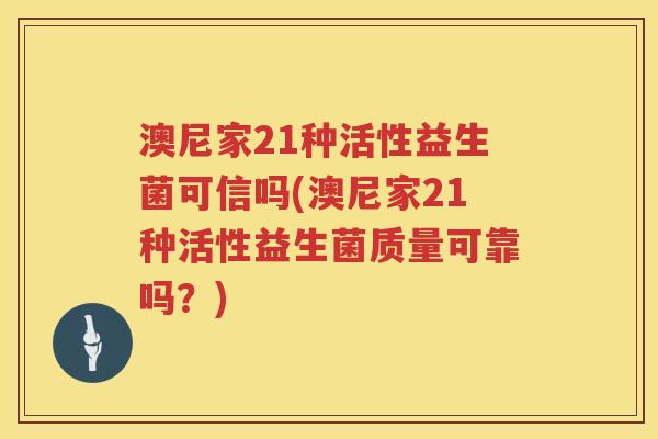 澳尼家21种活性益生菌可信吗(澳尼家21种活性益生菌质量可靠吗?) 澳尼家21种活性益生菌可信吗(澳尼家21种活性益生菌质量可靠吗?)