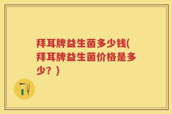 拜耳牌益生菌多少钱(拜耳牌益生菌价格是多少?) 拜耳牌益生菌多少钱(拜耳牌益生菌价格是多少?)