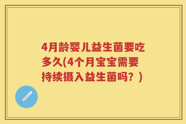 4月龄婴儿益生菌要吃多久(4个月宝宝需要持续摄入益生菌吗?) 4月龄婴儿益生菌要吃多久(4个月宝宝需要持续摄入益生菌吗?)