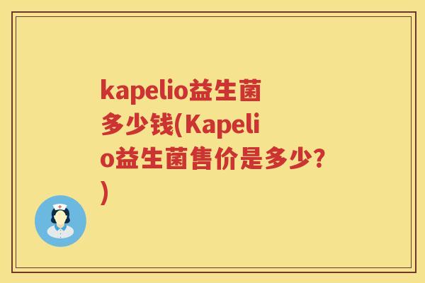 kapelio益生菌多少钱(Kapelio益生菌售价是多少？)