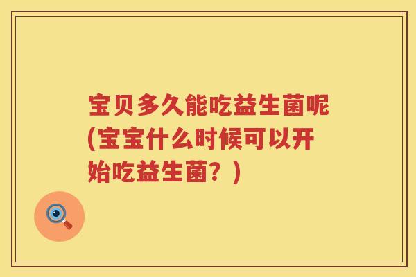 宝贝多久能吃益生菌呢(宝宝什么时候可以开始吃益生菌？)