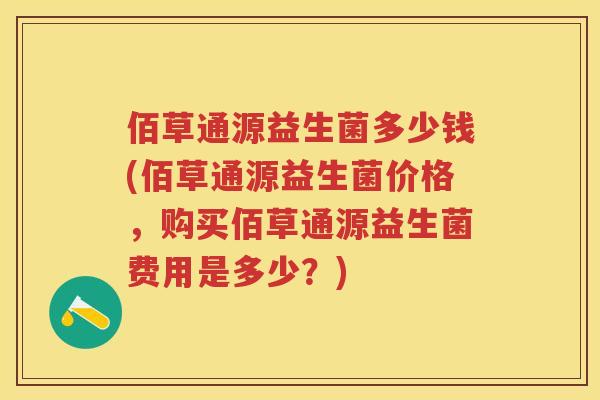 佰草通源益生菌多少钱(佰草通源益生菌价格，购买佰草通源益生菌费用是多少？)