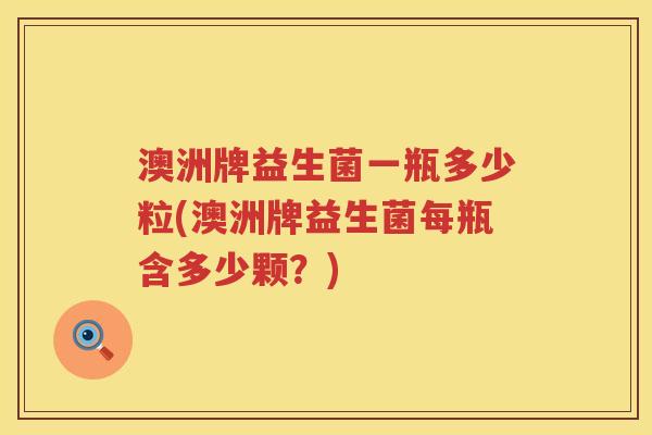 澳洲牌益生菌一瓶多少粒(澳洲牌益生菌每瓶含多少颗?) 澳洲牌益生菌一瓶多少粒(澳洲牌益生菌每瓶含多少颗?)