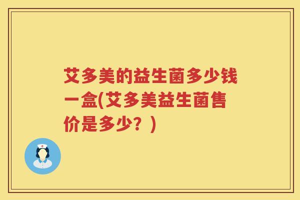 艾多美的益生菌多少钱一盒(艾多美益生菌售价是多少?) 艾多美的益生菌多少钱一盒(艾多美益生菌售价是多少?)