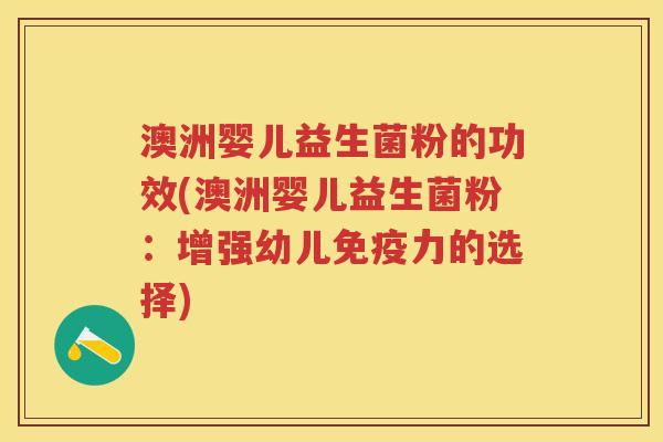 澳洲婴儿益生菌粉的功效(澳洲婴儿益生菌粉:增强幼儿力的选择) 澳洲婴儿益生菌粉的功效(澳洲婴儿益生菌粉:增强幼儿力的选择)