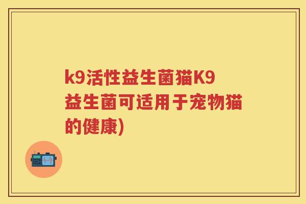 k9活性益生菌猫K9益生菌可适用于宠物猫的健康)