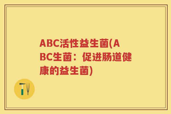 ABC活性益生菌(ABC生菌：促进肠道健康的益生菌)