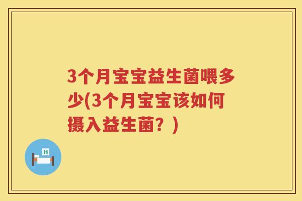 3个月宝宝益生菌喂多少(3个月宝宝该如何摄入益生菌？)