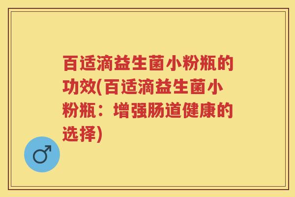 百适滴益生菌小粉瓶的功效(百适滴益生菌小粉瓶:增强肠道健康的选择) 百适滴益生菌小粉瓶的功效(百适滴益生菌小粉瓶:增强肠道健康的选择)