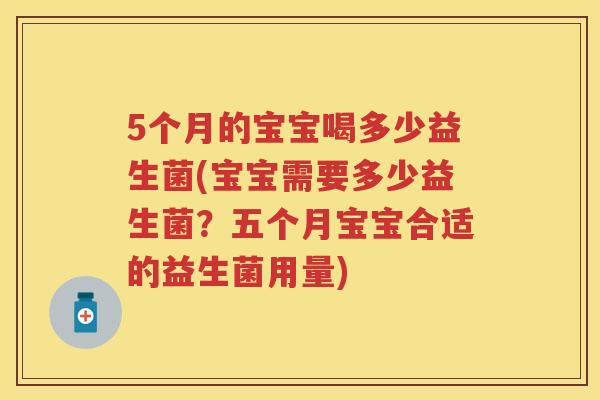 5个月的宝宝喝多少益生菌(宝宝需要多少益生菌？五个月宝宝合适的益生菌用量)