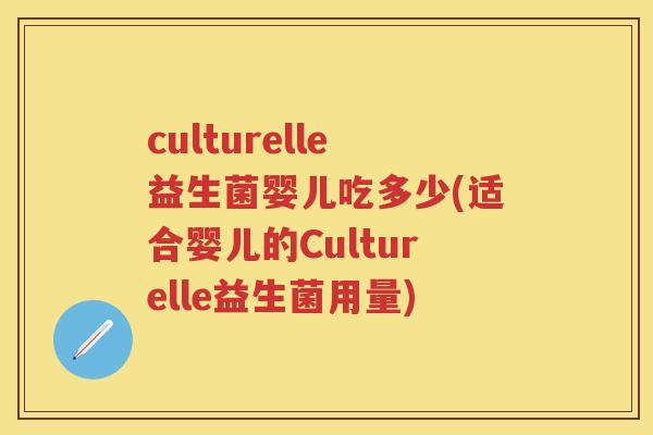culturelle益生菌婴儿吃多少(适合婴儿的Culturelle益生菌用量) culturelle益生菌婴儿吃多少(适合婴儿的Culturelle益生菌用量)