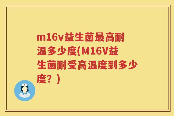 m16v益生菌高耐温多少度(M16V益生菌耐受高温度到多少度?) m16v益生菌高耐温多少度(M16V益生菌耐受高温度到多少度?)
