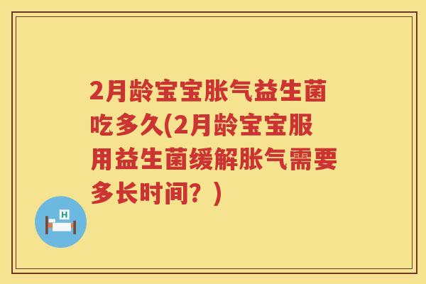 2月龄宝宝益生菌吃多久(2月龄宝宝服用益生菌缓解需要多长时间?) 2月龄宝宝益生菌吃多久(2月龄宝宝服用益生菌缓解需要多长时间?)